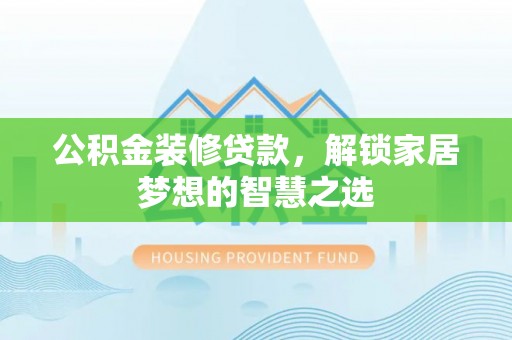余杭公积金装修贷款，解锁家居梦想的智慧之选