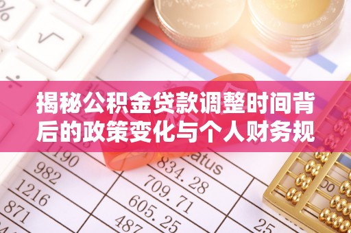 余杭揭秘公积金贷款调整时间背后的政策变化与个人财务规划