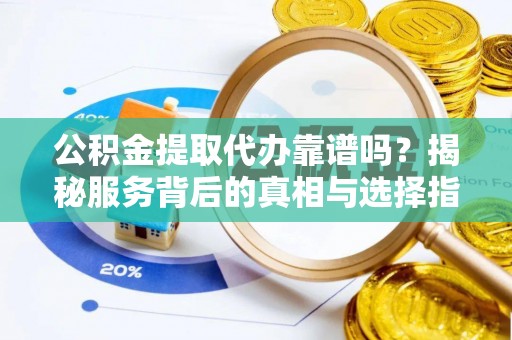 余杭公积金提取代办靠谱吗？揭秘服务背后的真相与选择指南