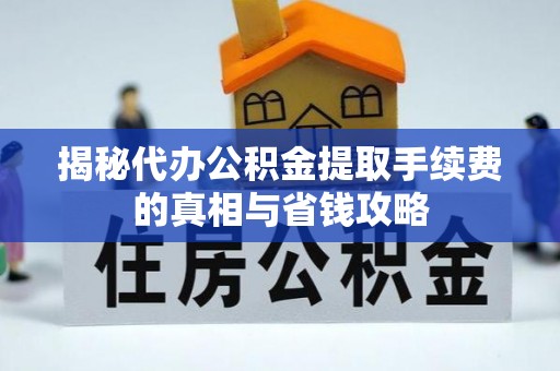 余杭揭秘代办公积金提取手续费的真相与省钱攻略