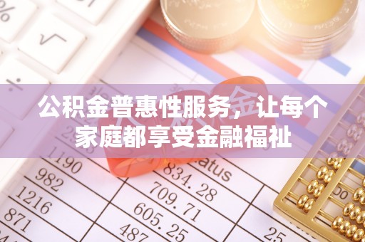 余杭公积金普惠性服务，让每个家庭都享受金融福祉