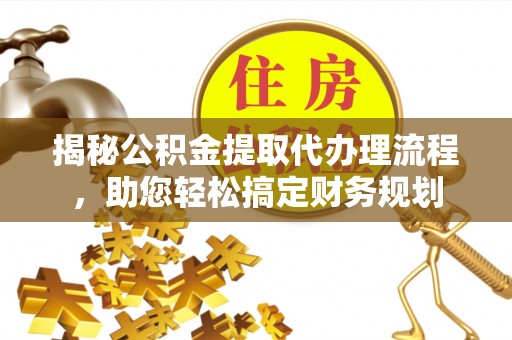 余杭揭秘公积金提取代办理流程，助您轻松搞定财务规划