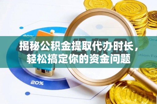 余杭揭秘公积金提取代办时长，轻松搞定你的资金问题