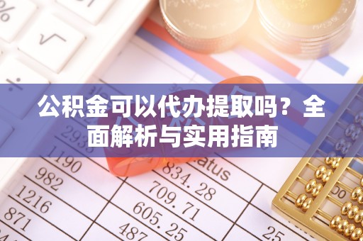 余杭公积金可以代办提取吗？全面解析与实用指南