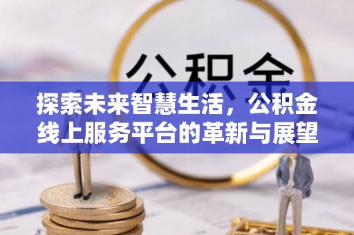 余杭探索未来智慧生活，公积金线上服务平台的革新与展望