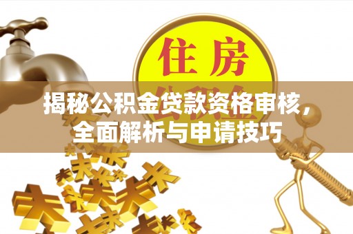 余杭揭秘公积金贷款资格审核，全面解析与申请技巧