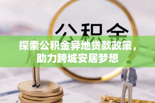 余杭探索公积金异地贷款政策，助力跨城安居梦想