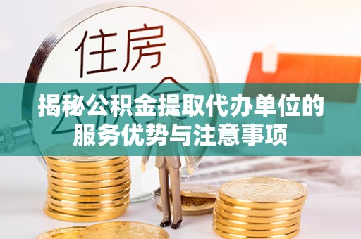 余杭揭秘公积金提取代办单位的服务优势与注意事项