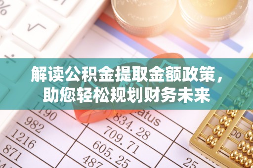 余杭解读公积金提取金额政策，助您轻松规划财务未来
