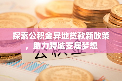 余杭探索公积金异地贷款新政策，助力跨城安居梦想