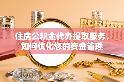 余杭住房公积金代办提取服务，如何优化您的资金管理