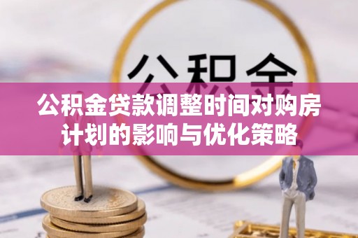 余杭公积金贷款调整时间对购房计划的影响与优化策略