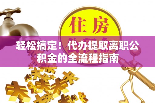 余杭轻松搞定！代办提取离职公积金的全流程指南