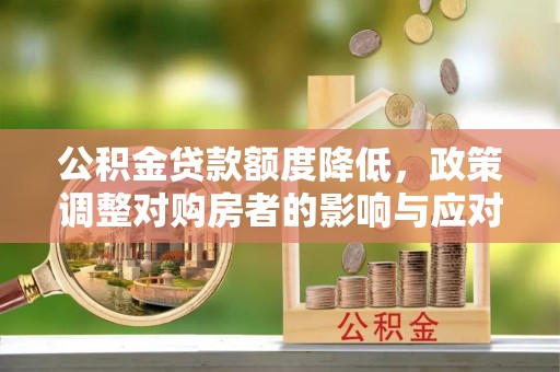 余杭公积金贷款额度降低，政策调整对购房者的影响与应对策略