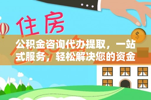 余杭公积金咨询代办提取，一站式服务，轻松解决您的资金需求