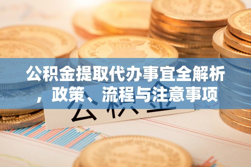 余杭公积金提取代办事宜全解析，政策、流程与注意事项