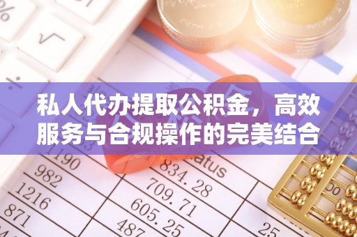 余杭私人代办提取公积金，高效服务与合规操作的完美结合