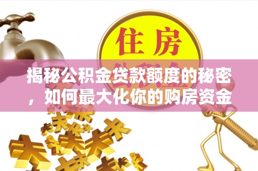 余杭揭秘公积金贷款额度的秘密，如何最大化你的购房资金？
