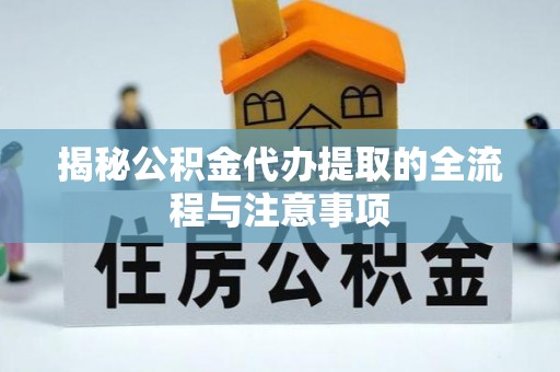 余杭揭秘公积金代办提取的全流程与注意事项