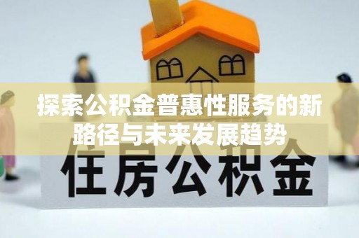 余杭探索公积金普惠性服务的新路径与未来发展趋势