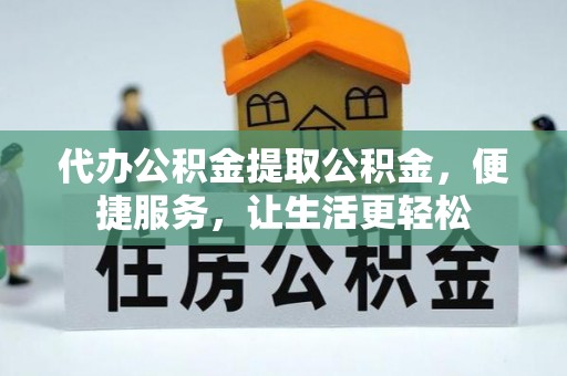 余杭代办公积金提取公积金，便捷服务，让生活更轻松