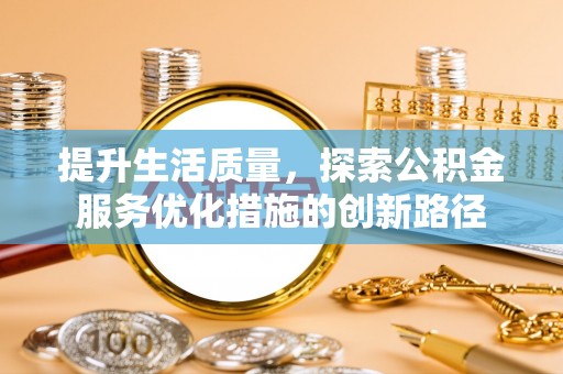 余杭提升生活质量，探索公积金服务优化措施的创新路径