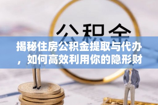 余杭揭秘住房公积金提取与代办，如何高效利用你的隐形财富？