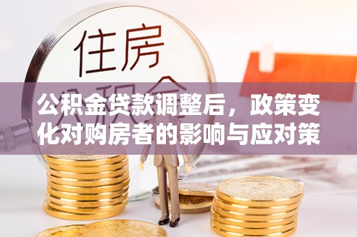 余杭公积金贷款调整后，政策变化对购房者的影响与应对策略