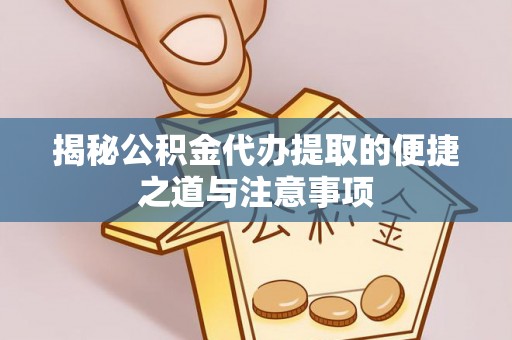 余杭揭秘公积金代办提取的便捷之道与注意事项