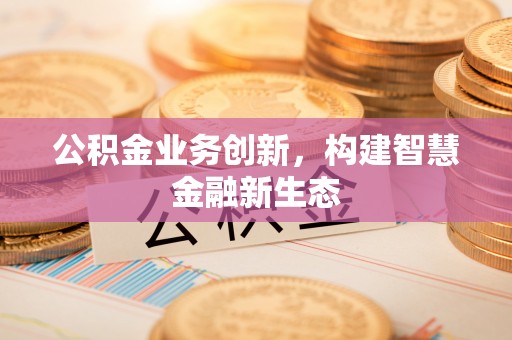 余杭公积金业务创新，构建智慧金融新生态