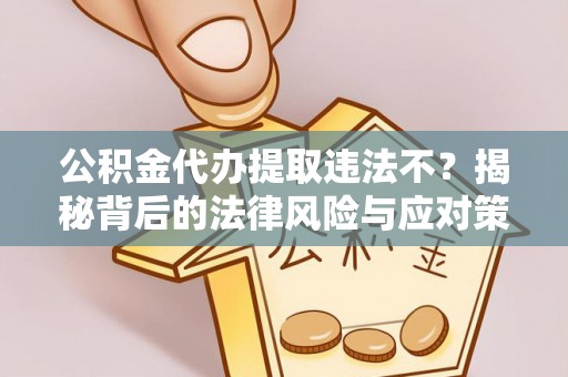 余杭公积金代办提取违法不？揭秘背后的法律风险与应对策略