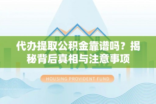 余杭代办提取公积金靠谱吗？揭秘背后真相与注意事项