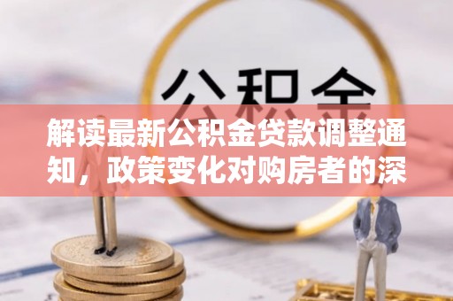余杭解读最新公积金贷款调整通知，政策变化对购房者的深远影响
