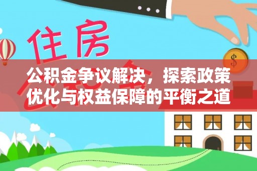 余杭公积金争议解决，探索政策优化与权益保障的平衡之道