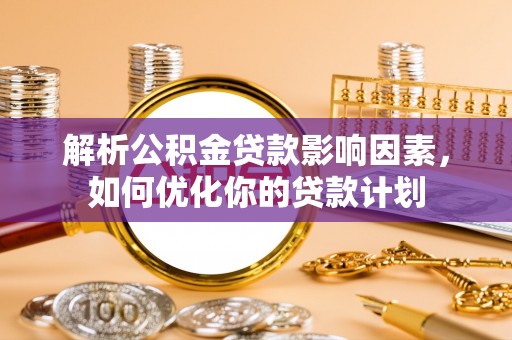 余杭解析公积金贷款影响因素，如何优化你的贷款计划