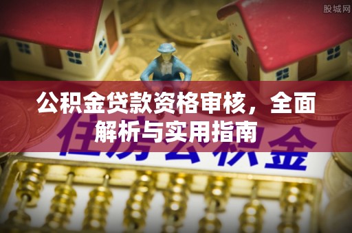 余杭公积金贷款资格审核，全面解析与实用指南