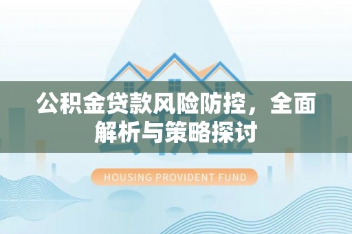 余杭公积金贷款风险防控，全面解析与策略探讨