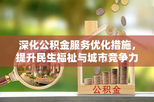 余杭深化公积金服务优化措施，提升民生福祉与城市竞争力