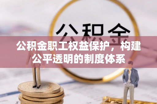 余杭公积金职工权益保护，构建公平透明的制度体系