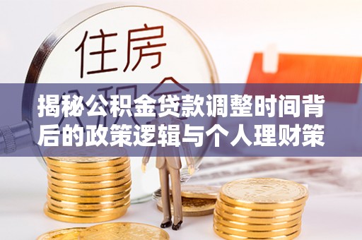 余杭揭秘公积金贷款调整时间背后的政策逻辑与个人理财策略