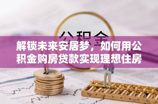 余杭解锁未来安居梦，如何用公积金购房贷款实现理想住房计划