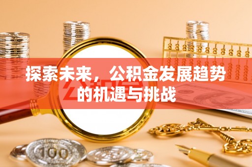 余杭探索未来，公积金发展趋势的机遇与挑战