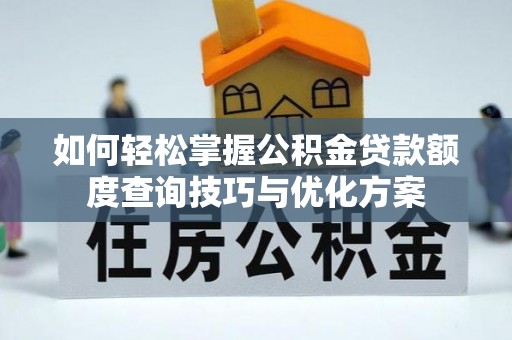 余杭如何轻松掌握公积金贷款额度查询技巧与优化方案