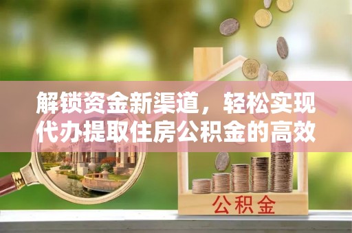余杭解锁资金新渠道，轻松实现代办提取住房公积金的高效攻略