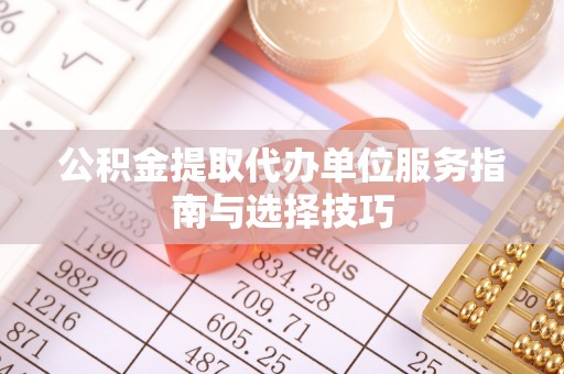 余杭公积金提取代办单位服务指南与选择技巧