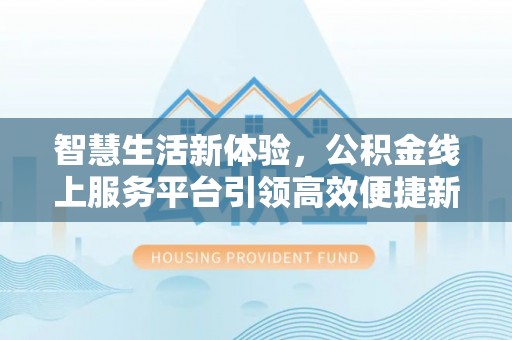余杭智慧生活新体验，公积金线上服务平台引领高效便捷新时代