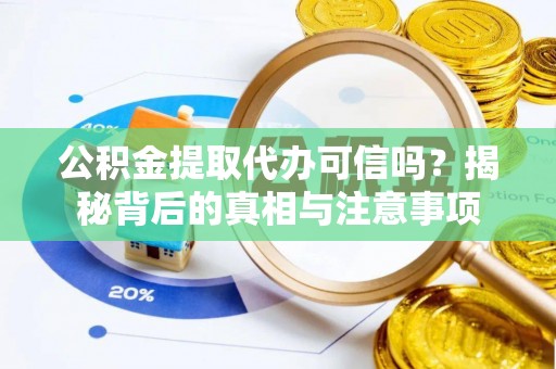余杭公积金提取代办可信吗？揭秘背后的真相与注意事项