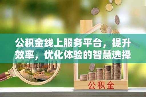 余杭公积金线上服务平台，提升效率，优化体验的智慧选择