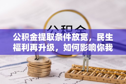 余杭公积金提取条件放宽，民生福利再升级，如何影响你我生活？