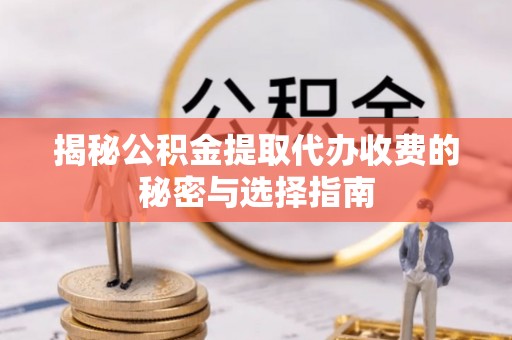 余杭揭秘公积金提取代办收费的秘密与选择指南